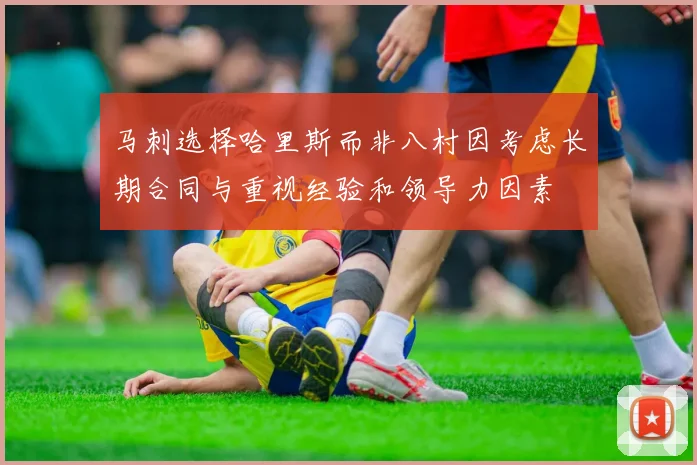 马刺选择哈里斯而非八村因考虑长期合同与重视经验和领导力因素