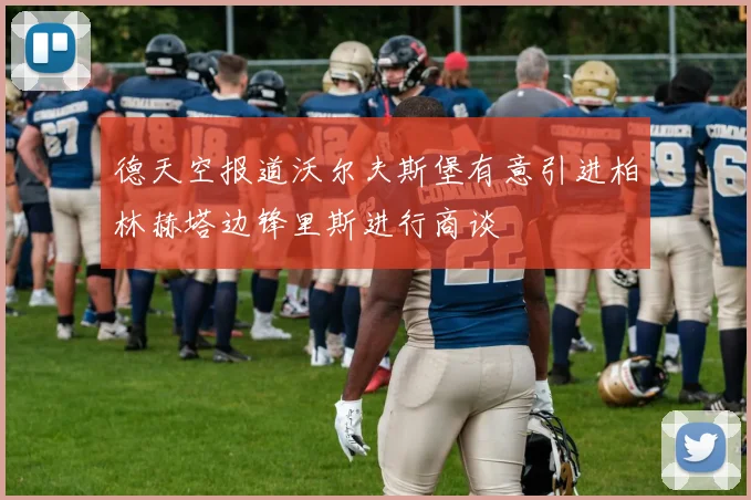德天空报道沃尔夫斯堡有意引进柏林赫塔边锋里斯进行商谈
