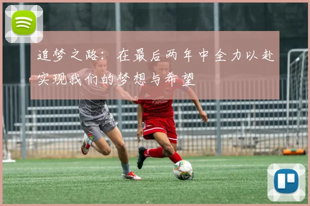 追梦之路：在最后两年中全力以赴实现我们的梦想与希望