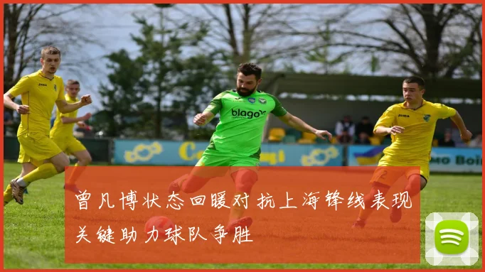 曾凡博状态回暖对抗上海锋线表现关键助力球队争胜