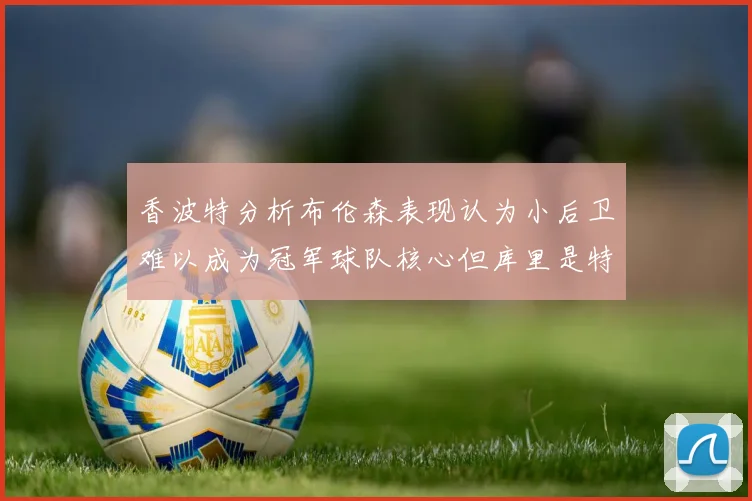 香波特分析布伦森表现认为小后卫难以成为冠军球队核心但库里是特例