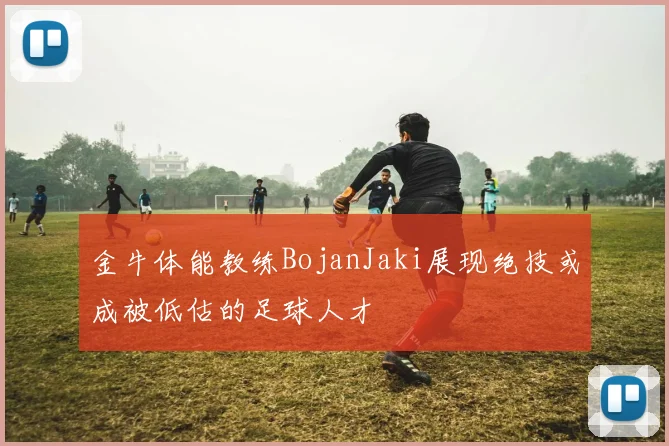 金牛体能教练BojanJaki展现绝技或成被低估的足球人才