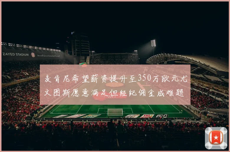 麦肯尼希望薪资提升至350万欧元尤文图斯愿意满足但经纪佣金成难题