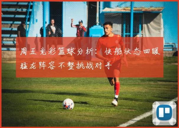 周五竞彩篮球分析：快船状态回暖猛龙阵容不整挑战对手