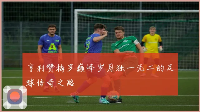 亨利赞梅罗巅峰岁月独一无二的足球传奇之路