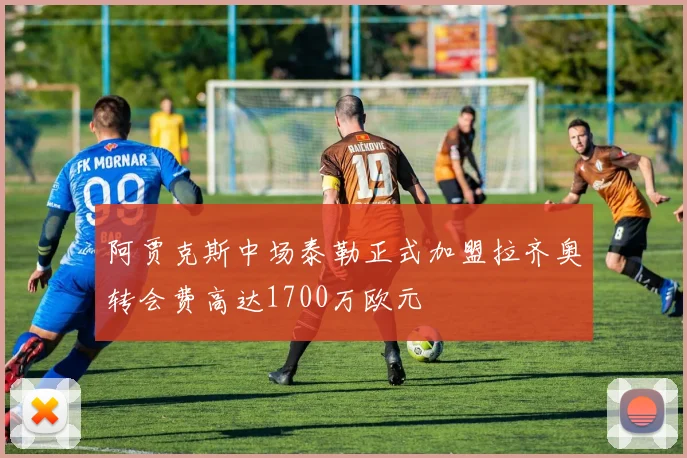 阿贾克斯中场泰勒正式加盟拉齐奥转会费高达1700万欧元