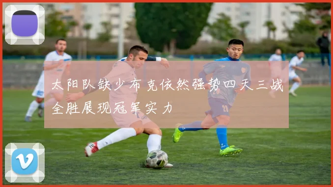 太阳队缺少布克依然强势四天三战全胜展现冠军实力