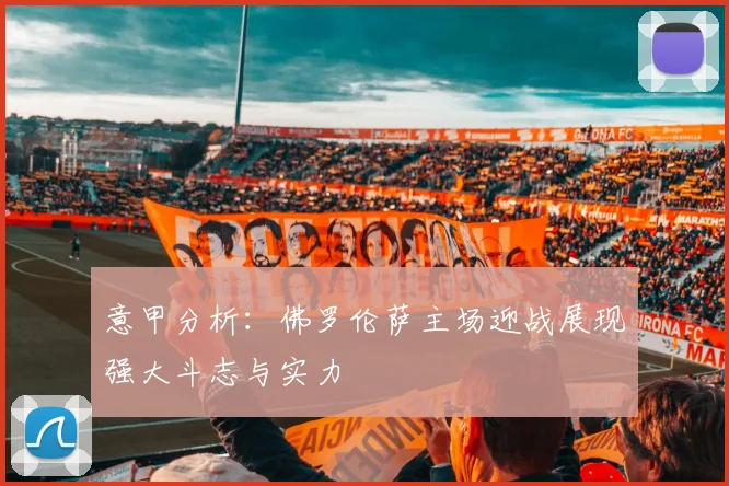 意甲分析：佛罗伦萨主场迎战展现强大斗志与实力