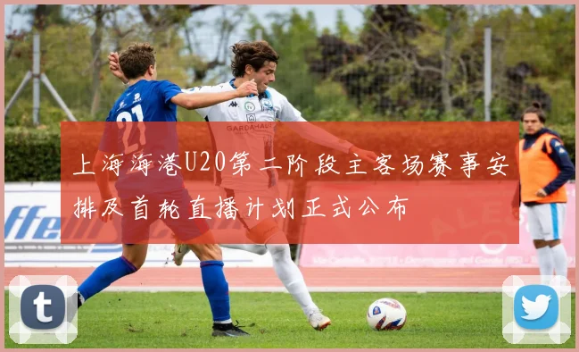 上海海港U20第二阶段主客场赛事安排及首轮直播计划正式公布