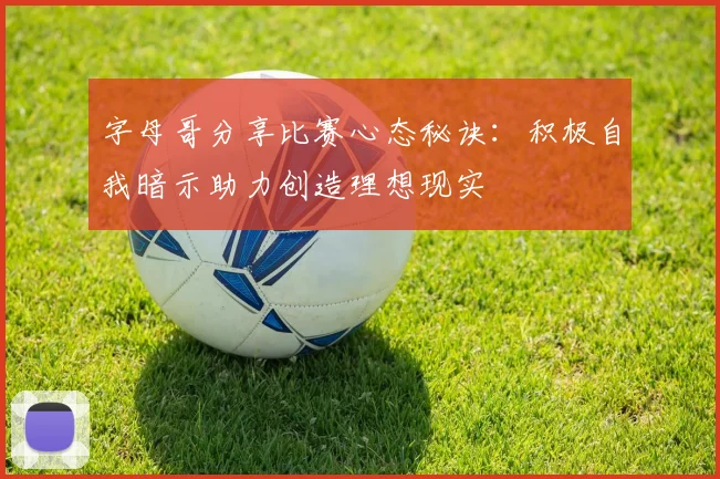 字母哥分享比赛心态秘诀：积极自我暗示助力创造理想现实
