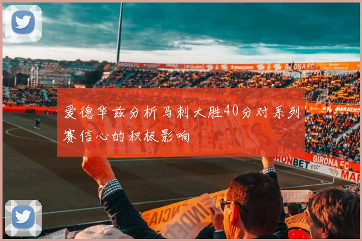 爱德华兹分析马刺大胜40分对系列赛信心的积极影响