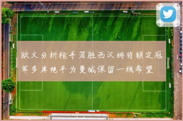 欧文分析枪手若胜西汉姆将锁定冠军多库绝平为曼城保留一线希望