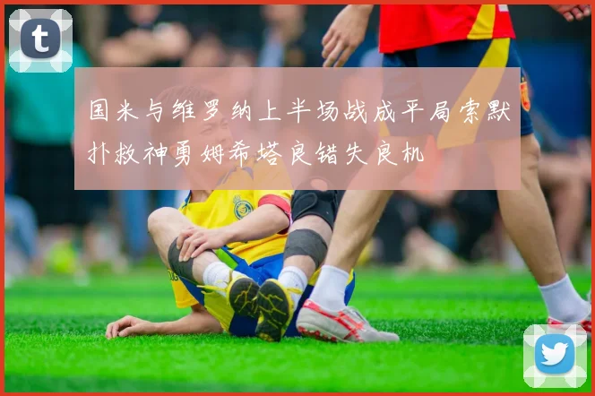 国米与维罗纳上半场战成平局索默扑救神勇姆希塔良错失良机